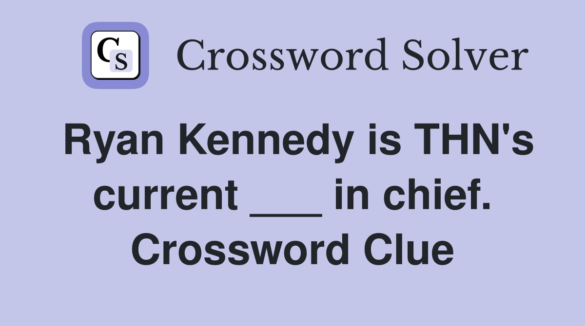Ryan Kennedy is THN's current ___ in chief. Crossword Clue Answers
